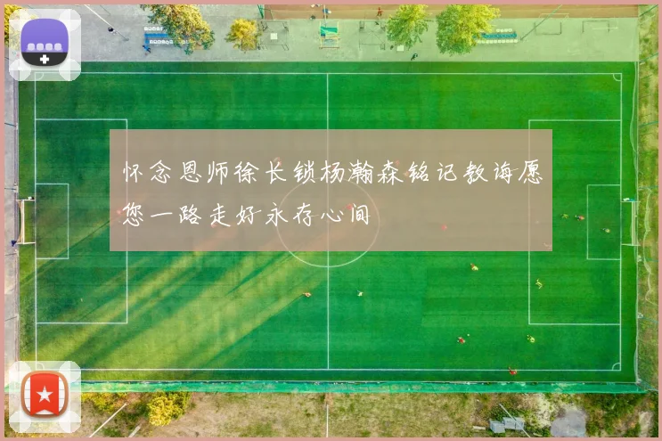 怀念恩师徐长锁杨瀚森铭记教诲愿您一路走好永存心间