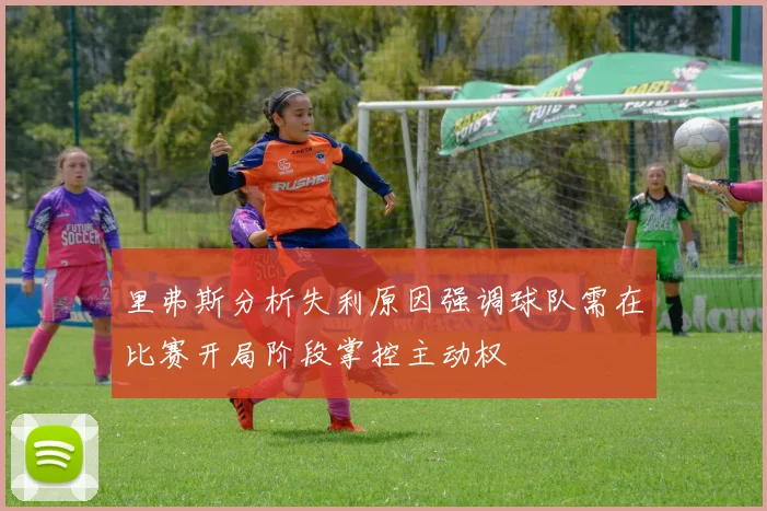 里弗斯分析失利原因强调球队需在比赛开局阶段掌控主动权