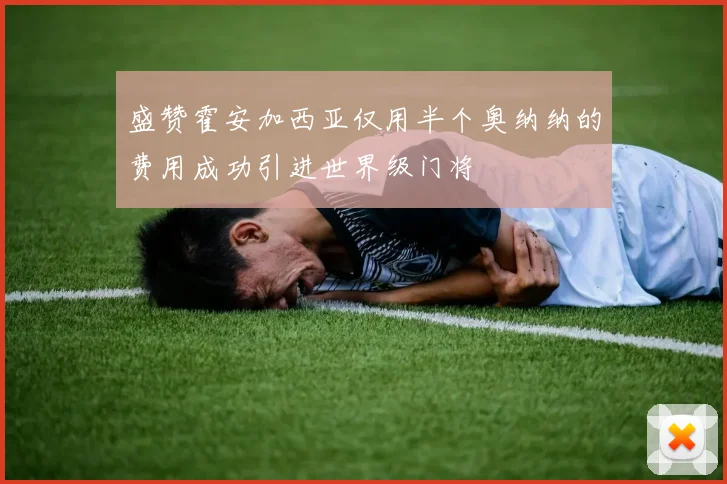 盛赞霍安加西亚仅用半个奥纳纳的费用成功引进世界级门将