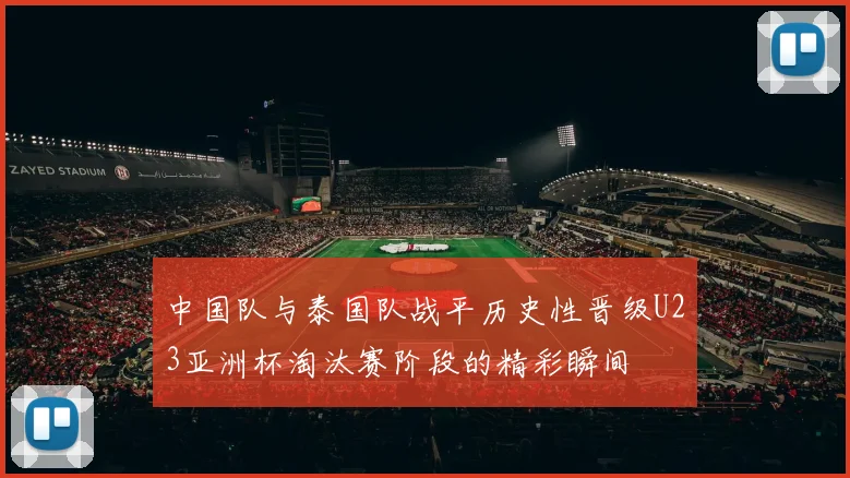 中国队与泰国队战平历史性晋级U23亚洲杯淘汰赛阶段的精彩瞬间