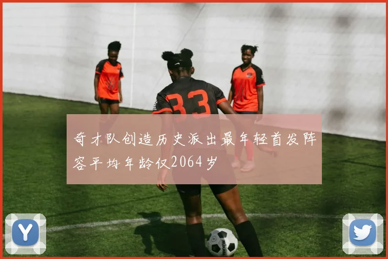 奇才队创造历史派出最年轻首发阵容平均年龄仅2064岁