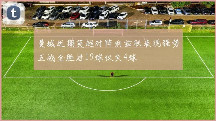 曼城近期英超对阵利兹联表现强势五战全胜进19球仅失4球