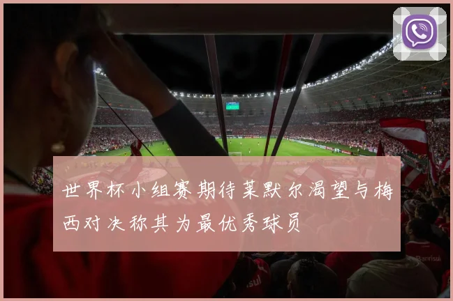 世界杯小组赛期待莱默尔渴望与梅西对决称其为最优秀球员