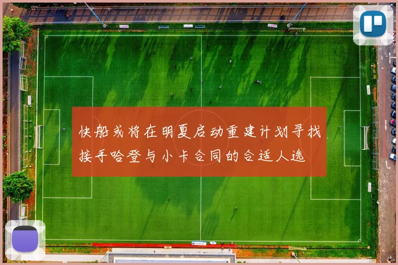 快船或将在明夏启动重建计划寻找接手哈登与小卡合同的合适人选