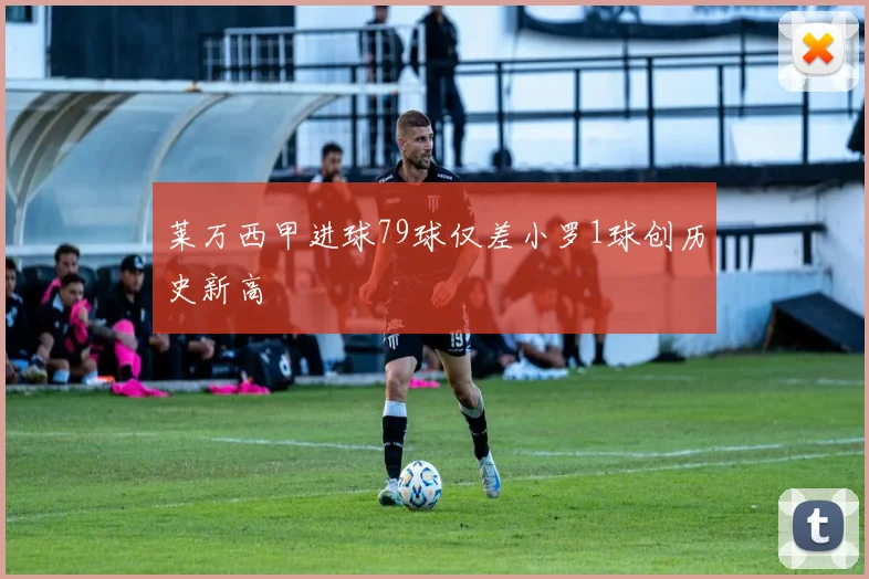 莱万西甲进球79球仅差小罗1球创历史新高