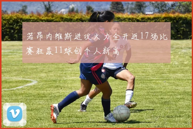 若昂内维斯进攻火力全开近17场比赛狂轰11球创个人新高