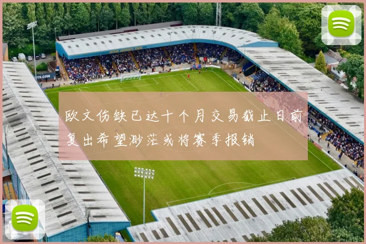 欧文伤缺已达十个月交易截止日前复出希望渺茫或将赛季报销