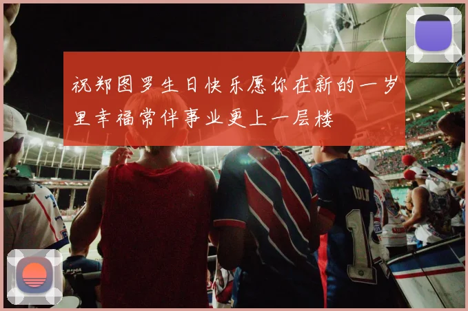 祝郑图罗生日快乐愿你在新的一岁里幸福常伴事业更上一层楼