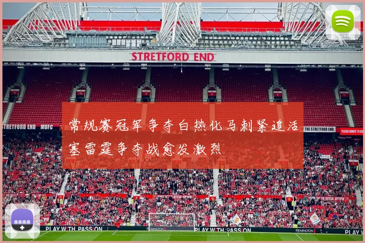 常规赛冠军争夺白热化马刺紧追活塞雷霆争夺战愈发激烈