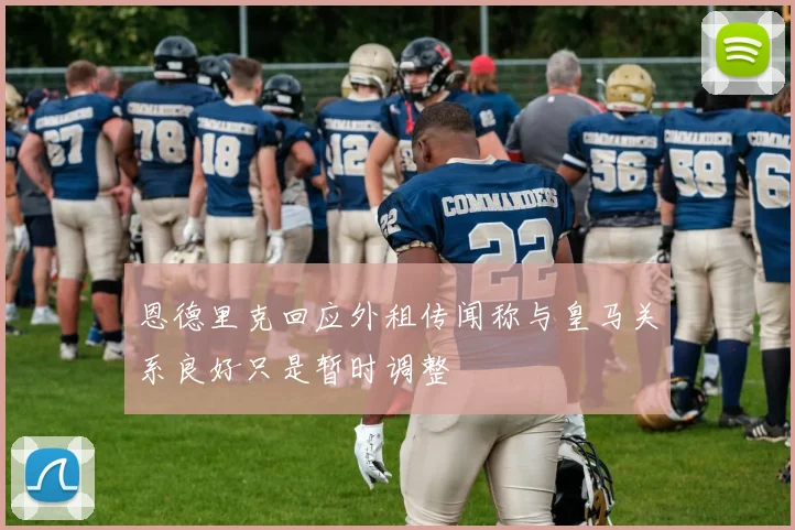 恩德里克回应外租传闻称与皇马关系良好只是暂时调整