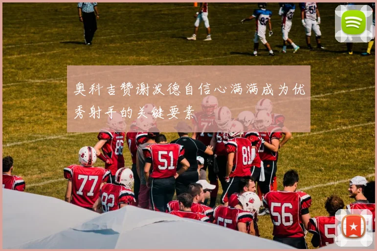 奥科吉赞谢泼德自信心满满成为优秀射手的关键要素