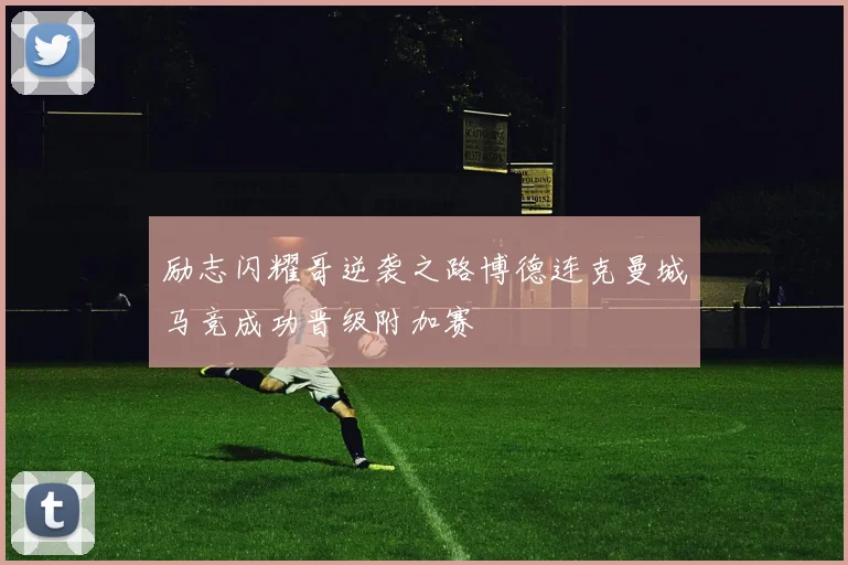 励志闪耀哥逆袭之路博德连克曼城马竞成功晋级附加赛