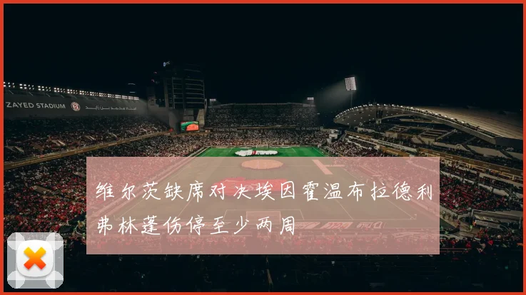 维尔茨缺席对决埃因霍温布拉德利弗林蓬伤停至少两周