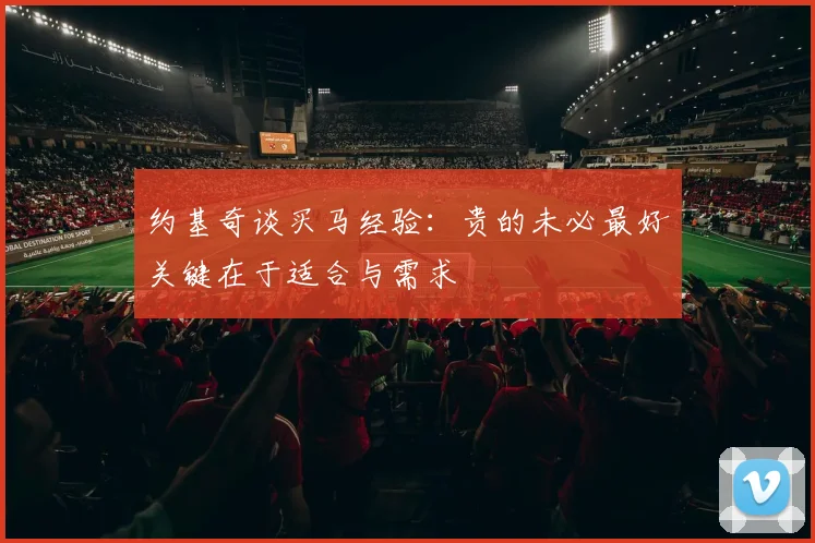 约基奇谈买马经验：贵的未必最好关键在于适合与需求
